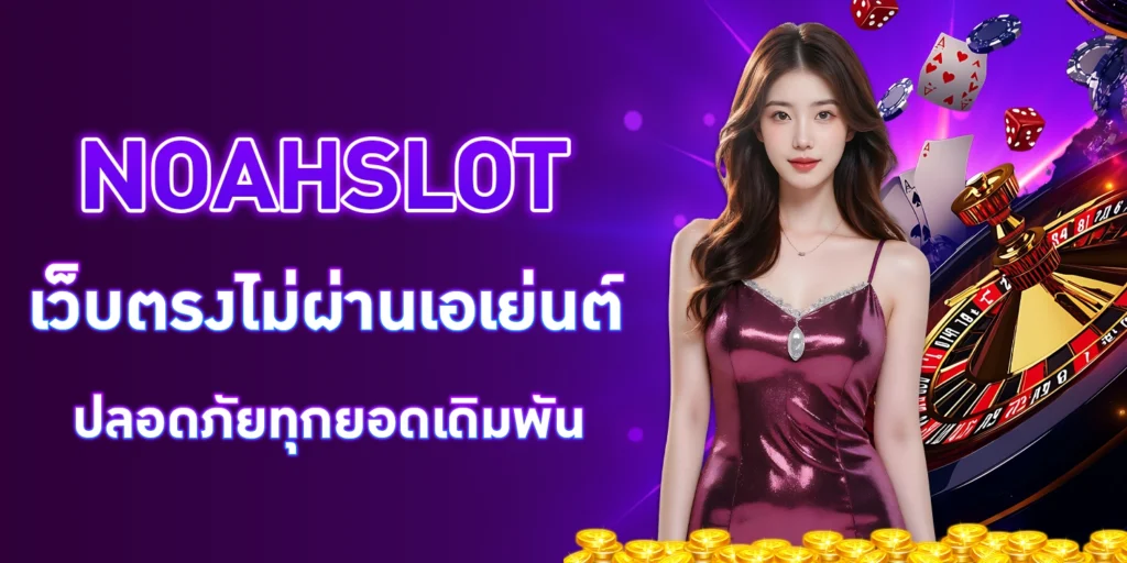 NOAHSLOT เว็บตรงไม่ผ่านเอเย่นต์ ปลอดภัยทุกยอดเดิมพัน